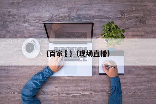 {百家樂}(现场直播)