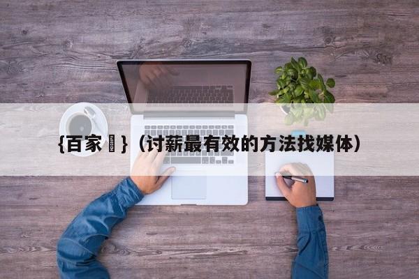 {百家樂}(讨薪最有效的方法找媒体)